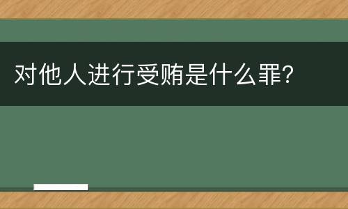对他人进行受贿是什么罪？