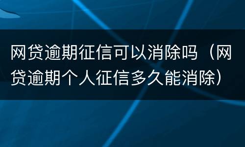 网贷逾期征信可以消除吗（网贷逾期个人征信多久能消除）