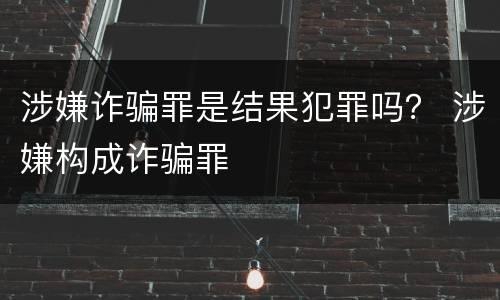 涉嫌诈骗罪是结果犯罪吗？ 涉嫌构成诈骗罪