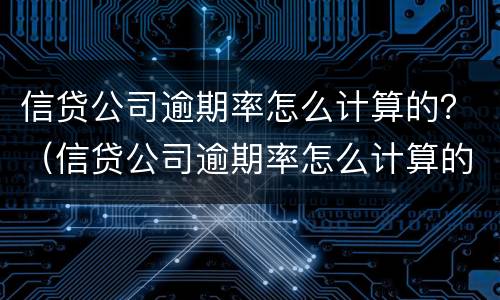 信贷公司逾期率怎么计算的？（信贷公司逾期率怎么计算的呢）