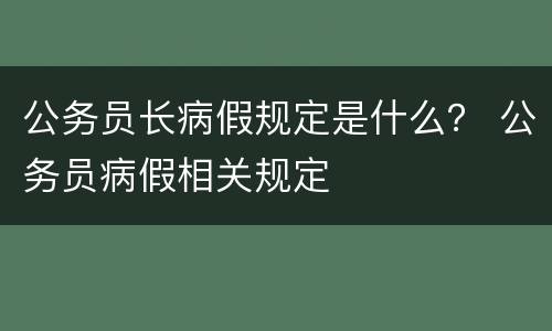 公务员长病假规定是什么？ 公务员病假相关规定