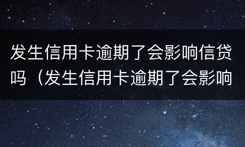 发生信用卡逾期了会影响信贷吗（发生信用卡逾期了会影响信贷吗知乎）