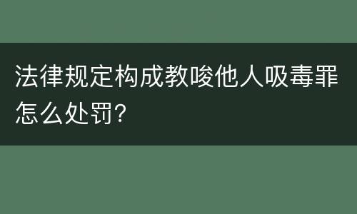 法律规定构成教唆他人吸毒罪怎么处罚？