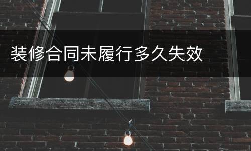 装修合同未履行多久失效