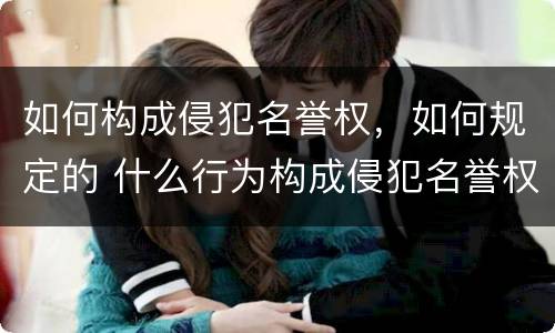 如何构成侵犯名誉权，如何规定的 什么行为构成侵犯名誉权