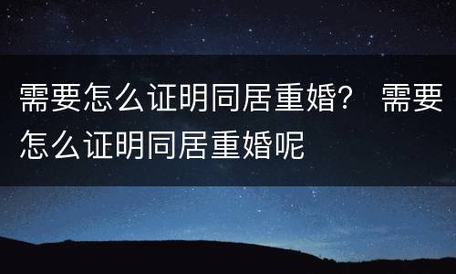 需要怎么证明同居重婚？ 需要怎么证明同居重婚呢