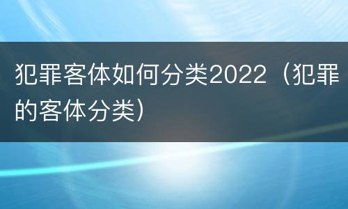 犯罪客体如何分类2022（犯罪的客体分类）