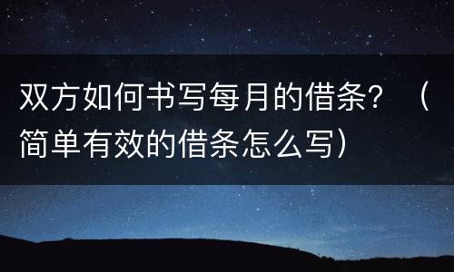 双方如何书写每月的借条？（简单有效的借条怎么写）