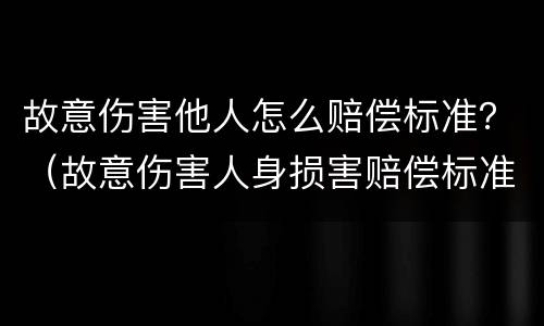 故意伤害他人怎么赔偿标准？（故意伤害人身损害赔偿标准）