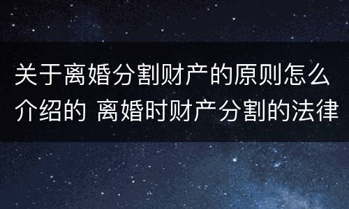 关于离婚分割财产的原则怎么介绍的 离婚时财产分割的法律规定