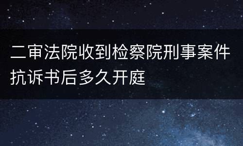 二审法院收到检察院刑事案件抗诉书后多久开庭