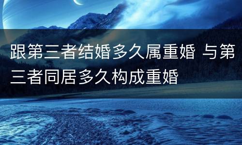 跟第三者结婚多久属重婚 与第三者同居多久构成重婚