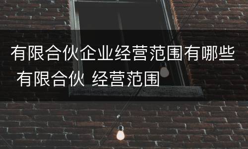 有限合伙企业经营范围有哪些 有限合伙 经营范围