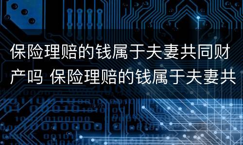 保险理赔的钱属于夫妻共同财产吗 保险理赔的钱属于夫妻共同财产吗