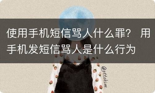 使用手机短信骂人什么罪？ 用手机发短信骂人是什么行为
