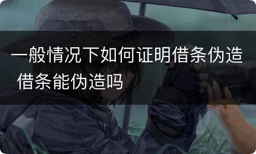 一般情况下如何证明借条伪造 借条能伪造吗