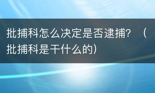 批捕科怎么决定是否逮捕？（批捕科是干什么的）