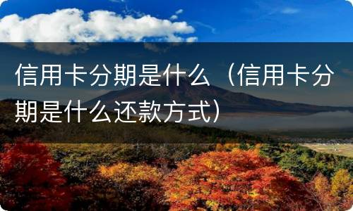 信用卡分期是什么（信用卡分期是什么还款方式）