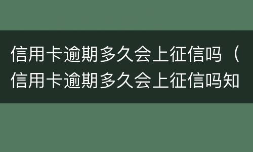 信用卡逾期多久会上征信吗（信用卡逾期多久会上征信吗知乎）