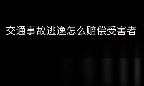 交通事故逃逸怎么赔偿受害者