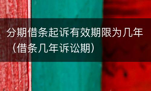 分期借条起诉有效期限为几年（借条几年诉讼期）