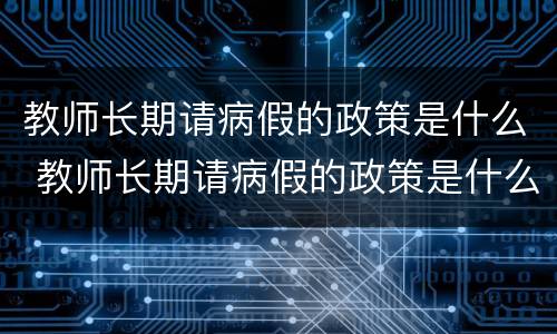 教师长期请病假的政策是什么 教师长期请病假的政策是什么规定