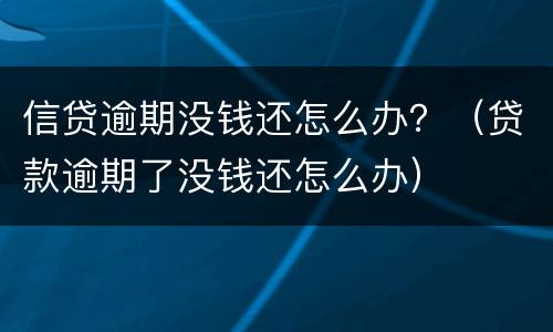 信贷逾期没钱还怎么办？（贷款逾期了没钱还怎么办）