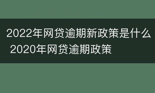 2022年网贷逾期新政策是什么 2020年网贷逾期政策