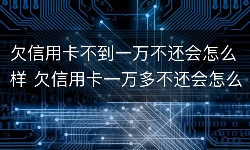 欠信用卡不到一万不还会怎么样 欠信用卡一万多不还会怎么样