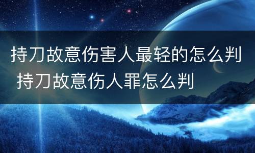 持刀故意伤害人最轻的怎么判 持刀故意伤人罪怎么判