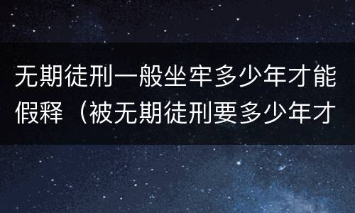 无期徒刑一般坐牢多少年才能假释（被无期徒刑要多少年才可以假释）