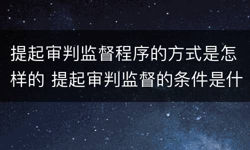 提起审判监督程序的方式是怎样的 提起审判监督的条件是什么简答题