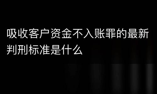 吸收客户资金不入账罪的最新判刑标准是什么