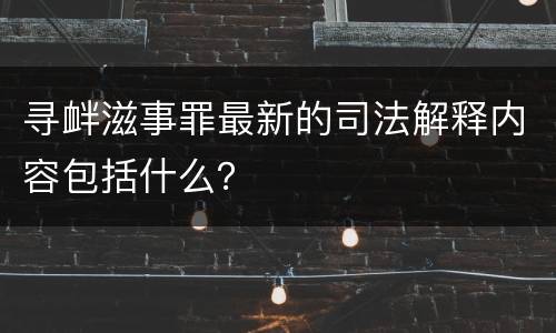 寻衅滋事罪最新的司法解释内容包括什么？