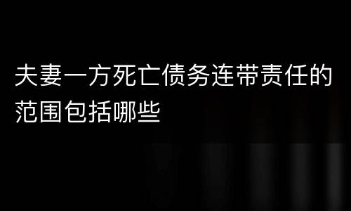 夫妻一方死亡债务连带责任的范围包括哪些