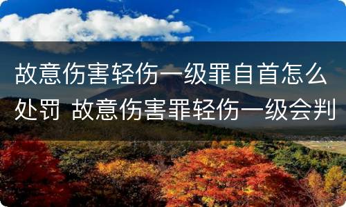 故意伤害轻伤一级罪自首怎么处罚 故意伤害罪轻伤一级会判多久
