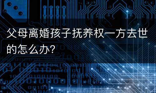 父母离婚孩子抚养权一方去世的怎么办？