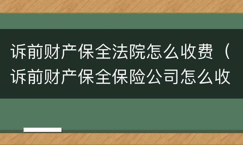 诉前财产保全法院怎么收费（诉前财产保全保险公司怎么收费）