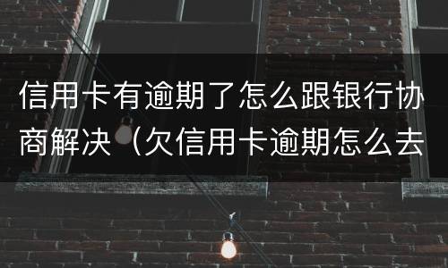 信用卡有逾期了怎么跟银行协商解决（欠信用卡逾期怎么去协商）