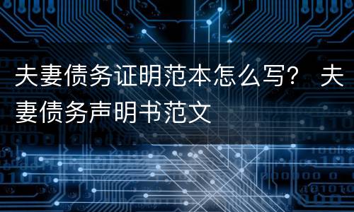 夫妻债务证明范本怎么写？ 夫妻债务声明书范文
