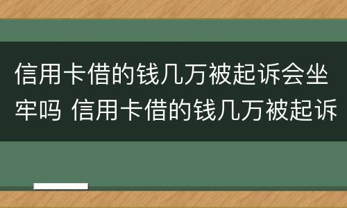 信用卡借的钱几万被起诉会坐牢吗 信用卡借的钱几万被起诉会坐牢吗知乎