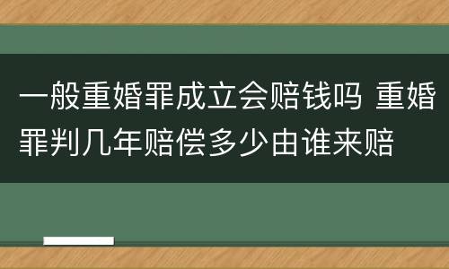 一般重婚罪成立会赔钱吗 重婚罪判几年赔偿多少由谁来赔