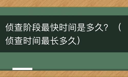 侦查阶段最快时间是多久？（侦查时间最长多久）