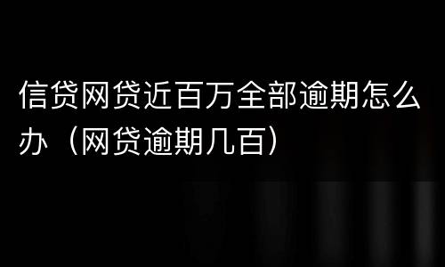 信贷网贷近百万全部逾期怎么办（网贷逾期几百）