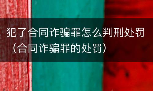 犯了合同诈骗罪怎么判刑处罚（合同诈骗罪的处罚）