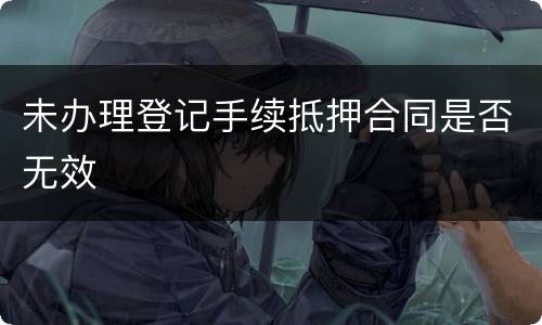 未办理登记手续抵押合同是否无效