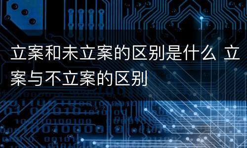 立案和未立案的区别是什么 立案与不立案的区别