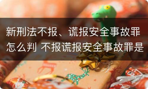 新刑法不报、谎报安全事故罪怎么判 不报谎报安全事故罪是过失犯罪吗