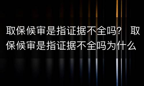 取保候审是指证据不全吗？ 取保候审是指证据不全吗为什么