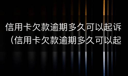 信用卡欠款逾期多久可以起诉（信用卡欠款逾期多久可以起诉对方）
